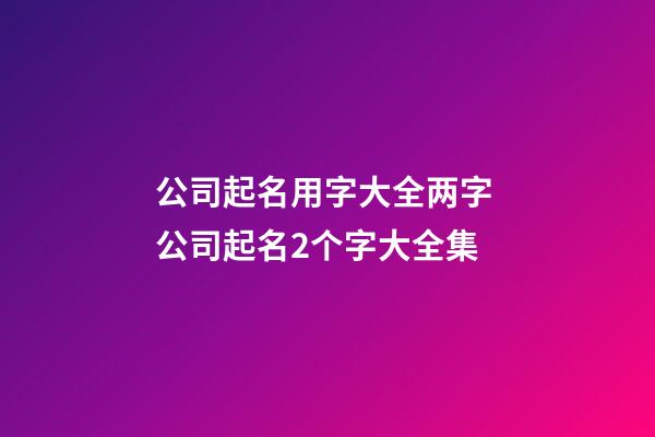 公司起名用字大全两字 公司起名2个字大全集-第1张-公司起名-玄机派